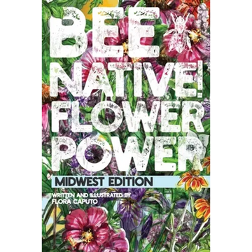 Bee Native! Flower Power: An Easy Guide to Choosing Native Flowers for your Garden to Help Pollinators. - Paperback
