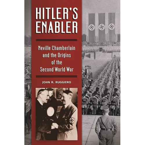 Hitler's Enabler: Neville Chamberlain and the Origins of the Second World War