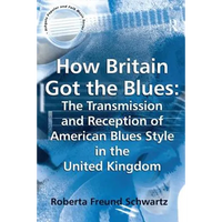 How Britain Got the Blues: The Transmission and Reception of American Blues Style in the United Kingdom - Paperback