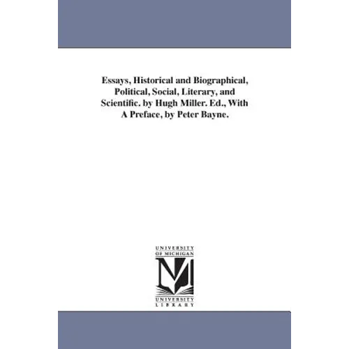 Essays, Historical and Biographical, Political, Social, Literary, and Scientific. by Hugh Miller. Ed., With A Preface, by Peter Bayne.