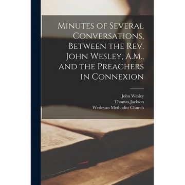 Minutes of Several Conversations, Between the Rev. John Wesley, A.M., and the Preachers in Connexion - Paperback