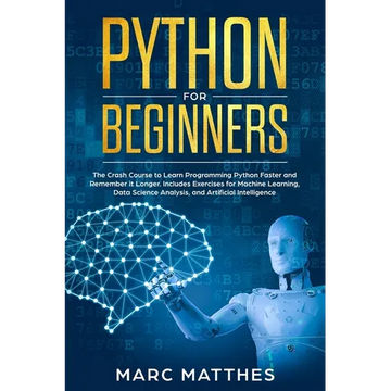 Python for Beginners: The Crash Course to Learn Programming Python Faster and Remember it Longer. Includes Exercises for Machine Learning, D - Paperback