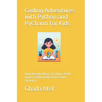 Coding Adventures with Python and PyCharm for Kids: Unlocking the Magic of Coding: A Kid's Guide to Python Adventures with PyCharm - Paperback