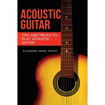 Acoustic Guitar: Tips and Tricks to Play Acoustic Guitar - Paperback