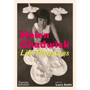 Helen Chadwick: Life Pleasures - Hardcover