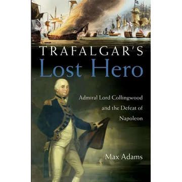 Trafalgar's Lost Hero: Admiral Lord Collingwood and the Defeat of Napoleon - Hardcover
