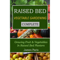 Raised Bed Vegetable Gardening Complete: Growing Fruit & Vegetables In Raised Bed Planters - Paperback