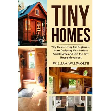 Tiny Homes: Tiny House Living for Beginners, Start Designing Your Perfect Small Home and Join the Tiny House Movement - Paperback