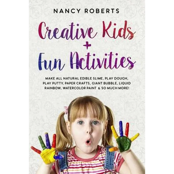 Creative Kids + Fun Activities: Make all Natural Edible Slime, Play Dough, Play Putty, Paper Crafts, Giant Bubble, Liquid Rainbow, Watercolor Paint & - Paperback