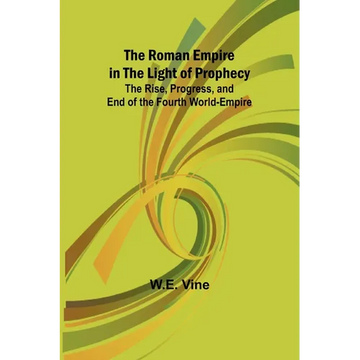 The Roman Empire in the Light of Prophecy; The Rise, Progress, and End of the Fourth World-empire - Paperback