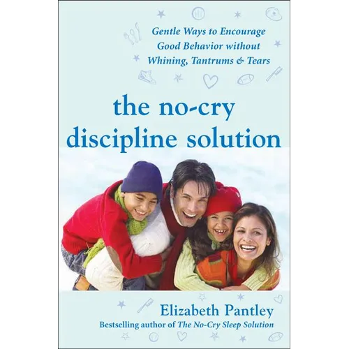 The No-Cry Discipline Solution: Gentle Ways to Encourage Good Behavior Without Whining, Tantrums, and Tears: Foreword by Tim Seldin