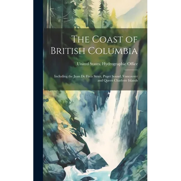 The Coast of British Columbia: Including the Juan De Fuca Strait, Puget Sound, Vancouver and Queen Charlotte Islands - Hardcover