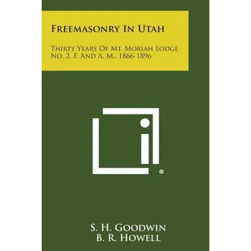 Freemasonry in Utah: Thirty Years of Mt. Moriah Lodge No. 2, F. and A. M., 1866-1896