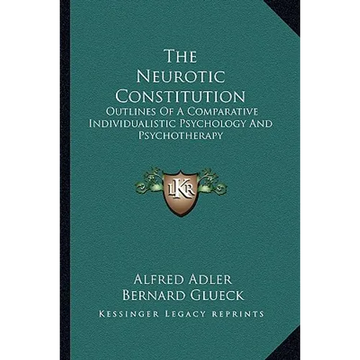 The Neurotic Constitution: Outlines Of A Comparative Individualistic Psychology And Psychotherapy - Paperback