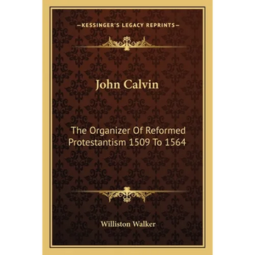 John Calvin: The Organizer Of Reformed Protestantism 1509 To 1564 - Paperback