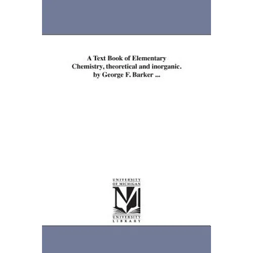A Text Book of Elementary Chemistry, theoretical and inorganic. by George F. Barker ...