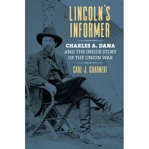 Lincoln's Informer: Charles A. Dana and the Inside Story of the Union War