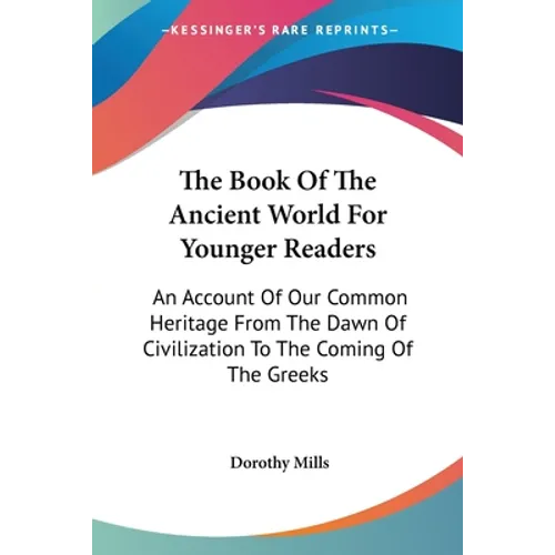 The Book Of The Ancient World For Younger Readers: An Account Of Our Common Heritage From The Dawn Of Civilization To The Coming Of The Greeks