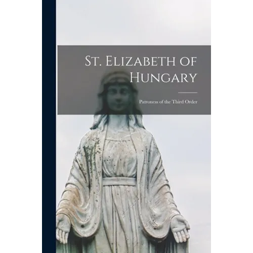 St. Elizabeth of Hungary: Patroness of the Third Order