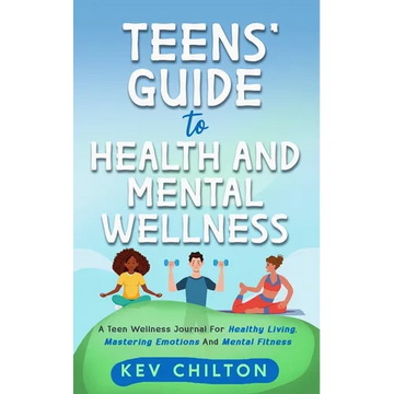 Teens' Guide to Health And Mental Wellness: A Teen Wellness Journal For Healthy Living, Mastering Emotions And Mental Fitness - Paperback