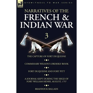 Narratives of the French and Indian War: 3-The Capture of Fort Duquesne, Commissary Wilson's Orderly Book. Fort Duquesne and Fort Pitt, A Journal Kept - Paperback
