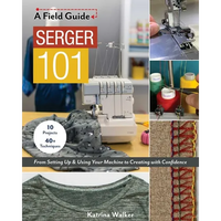 Serger 101: From Setting Up & Using Your Machine to Creating with Confidence; 10 Projects & 40+ Techniques - Paperback