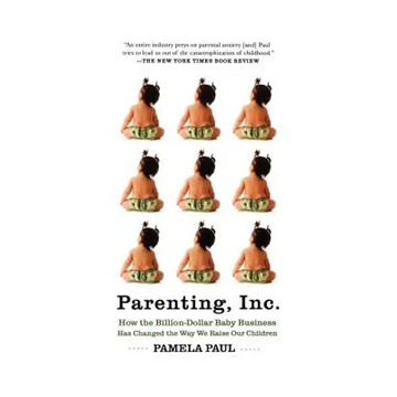 Parenting, Inc.: How the Billion-Dollar Baby Business Has Changed the Way We Raise Our Children - Paperback