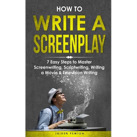 How to Write a Screenplay: 7 Easy Steps to Master Screenwriting, Scriptwriting, Writing a Movie & Television Writing - Paperback