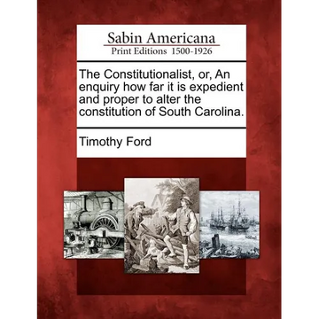 The Constitutionalist, Or, an Enquiry How Far It Is Expedient and Proper to Alter the Constitution of South Carolina. - Paperback