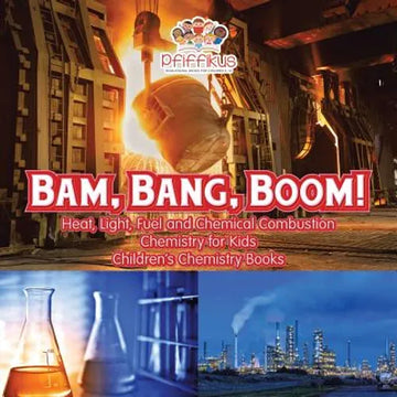 Bam, Bang, Boom! Heat, Light, Fuel and Chemical Combustion - Chemistry for Kids - Children's Chemistry Books - Paperback