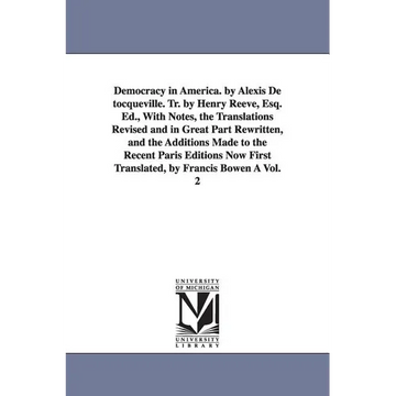 Democracy in America. by Alexis de Tocqueville. Tr. by Henry Reeve, Esq. Ed., with Notes, the Translations Revised and in Great Part Rewritten, and Th - Paperback
