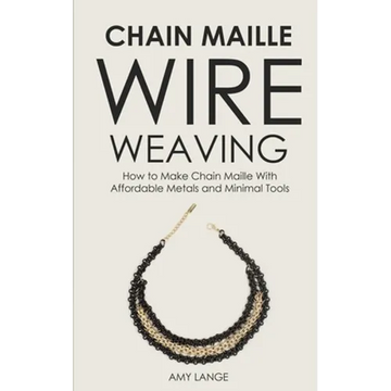 Chain Maille Wire Weaving: How to Make Chain Maille With Affordable Metals and Minimal Tools - Paperback