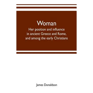 Woman; her position and influence in ancient Greece and Rome, and among the early Christians - Paperback