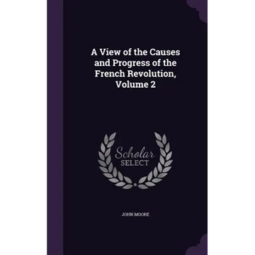 A View of the Causes and Progress of the French Revolution, Volume 2 - Hardcover