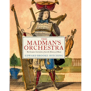 The Madman's Orchestra: The Greatest Curiosities from the History of Music - Hardcover