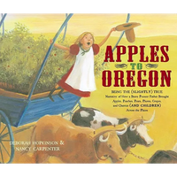 Apples to Oregon: Being the (Slightly) True Narrative of How a Brave Pioneer Father Brought Apples, Peaches, Pears, Plums, Grapes, and C - Hardcover