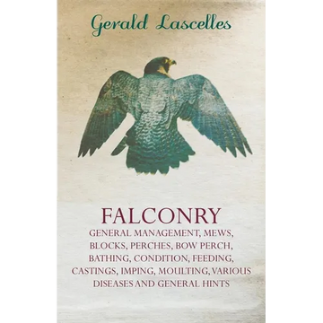Falconry;General Management, Mews, Blocks, Perches, Bow Perch, Bathing, Condition, Feeding, Castings, Imping, Moulting, Various Diseases and General - Paperback