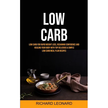 Low Carb: Low Carb For Rapid Weight Loss, Regaining Confidence And Healing Your Body With Top Delicious & Simple Low Carb Meal Plan Recipes - Paperback