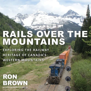 Rails Over the Mountains: Exploring the Railway Heritage of Canada's Western Mountains - Paperback