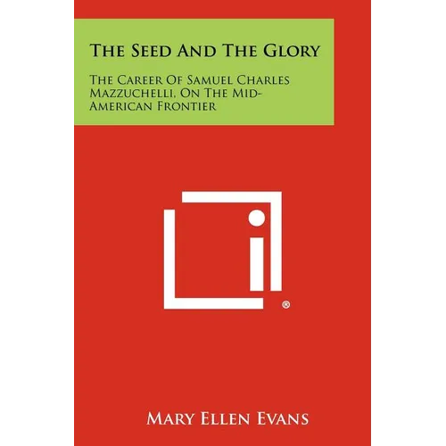 The Seed and the Glory: The Career of Samuel Charles Mazzuchelli, on the Mid-American Frontier