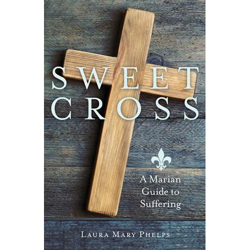 Sweet Cross: A Marian Guide to Suffering