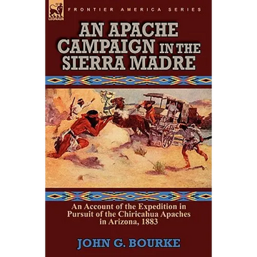 An Apache Campaign in the Sierra Madre: an Account of the Expedition in Pursuit of the Chiricahua Apaches in Arizona, 1883 - Paperback