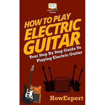 How To Play Electric Guitar: Your Step-By-Step Guide To Playing Electric Guitar - Paperback