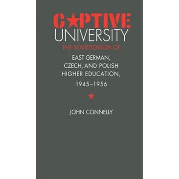 Captive University: The Sovietization of East German, Czech, and Polish Higher Education, 1945-1956 - Paperback