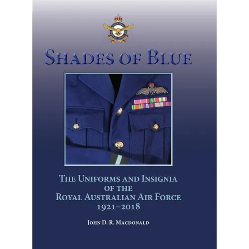 Shades of Blue: The Uniforms and Insignia of the Royal Australian Air Force 1921-2018