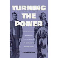 Turning the Power: Indian Boarding Schools, Native American Anthropologists, and the Race to Preserve Indigenous Cultures - Hardcover