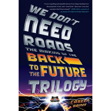 We Don't Need Roads: The Making of the Back to the Future Trilogy - Paperback