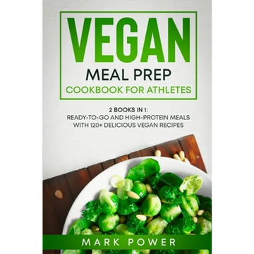 Vegan Meal Prep Cookbook for Athletes: 2 Books in 1: Ready-to-Go and High-Protein Meals with 120+ Delicious Vegan Recipes - Paperback