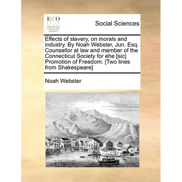Effects of slavery, on morals and industry. By Noah Webster, Jun. Esq. Counsellor at law and member of the Connecticut Society for ehe [sic] Promotion - Paperback