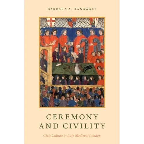 Ceremony and Civility: Civic Culture in Late Medieval London